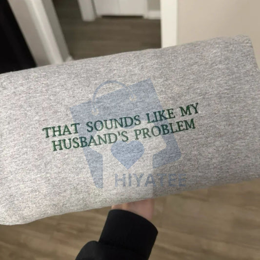 "That Sounds Like My Husband's Problem" Embroidered Sweatshirt – Funny Unisex Sarcastic Crewneck - Hiyatee.